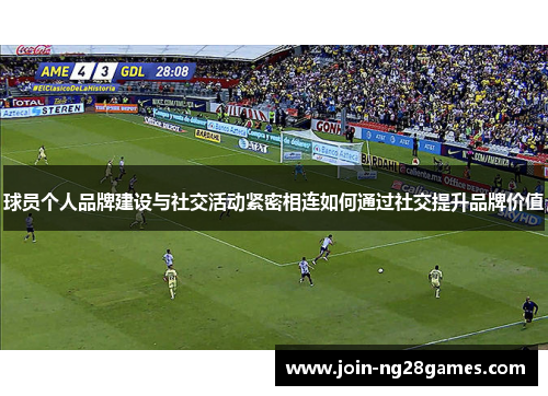 球员个人品牌建设与社交活动紧密相连如何通过社交提升品牌价值