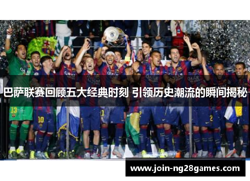 巴萨联赛回顾五大经典时刻 引领历史潮流的瞬间揭秘