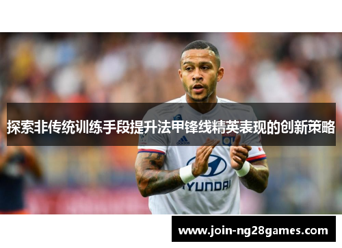 探索非传统训练手段提升法甲锋线精英表现的创新策略