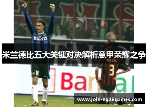 米兰德比五大关键对决解析意甲荣耀之争