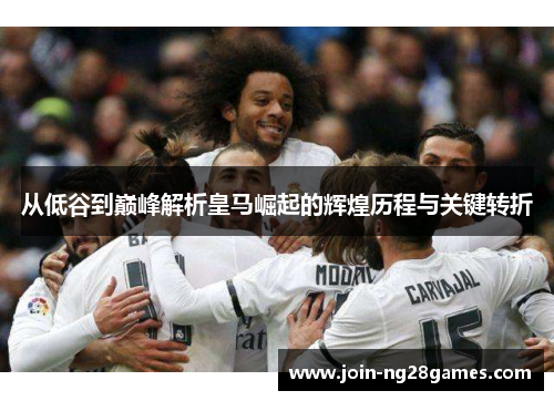 从低谷到巅峰解析皇马崛起的辉煌历程与关键转折