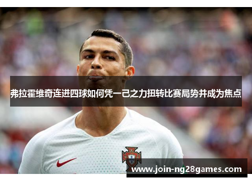 弗拉霍维奇连进四球如何凭一己之力扭转比赛局势并成为焦点