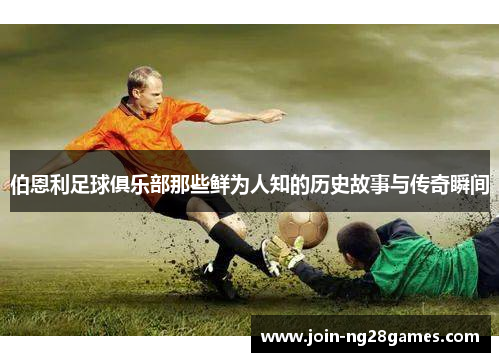 伯恩利足球俱乐部那些鲜为人知的历史故事与传奇瞬间