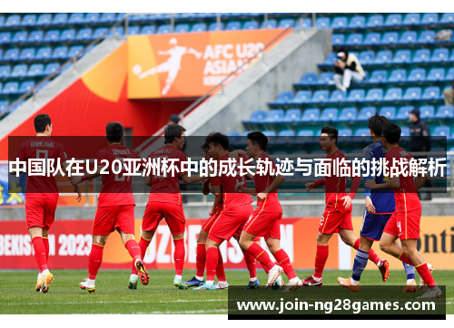 中国队在U20亚洲杯中的成长轨迹与面临的挑战解析