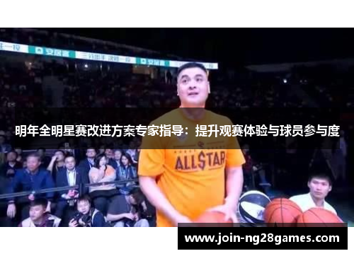明年全明星赛改进方案专家指导：提升观赛体验与球员参与度