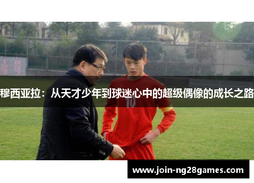 穆西亚拉：从天才少年到球迷心中的超级偶像的成长之路