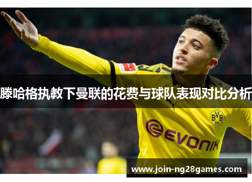 滕哈格执教下曼联的花费与球队表现对比分析