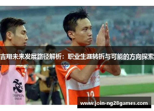 吉翔未来发展路径解析：职业生涯转折与可能的方向探索