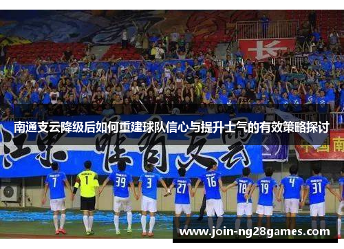 南通支云降级后如何重建球队信心与提升士气的有效策略探讨