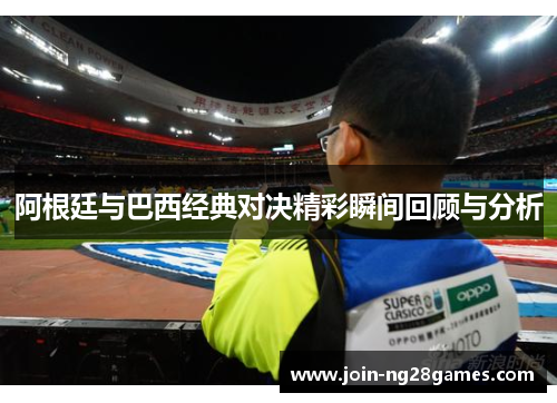 阿根廷与巴西经典对决精彩瞬间回顾与分析