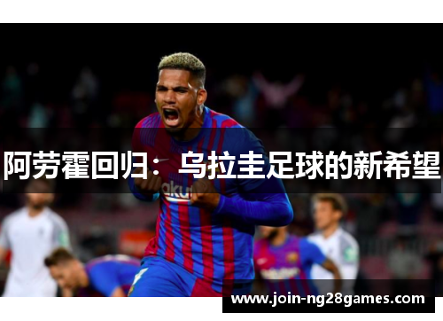 阿劳霍回归：乌拉圭足球的新希望
