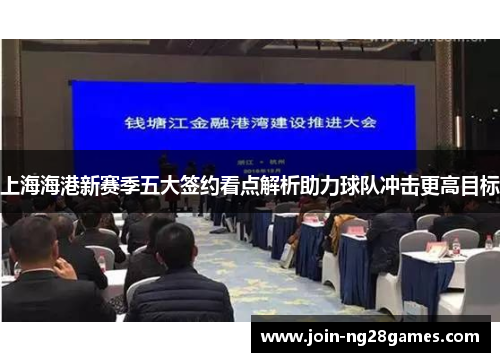 上海海港新赛季五大签约看点解析助力球队冲击更高目标
