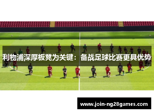 利物浦深厚板凳为关键：备战足球比赛更具优势