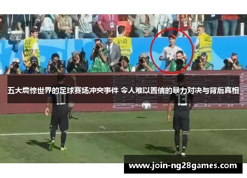 五大震惊世界的足球赛场冲突事件 令人难以置信的暴力对决与背后真相