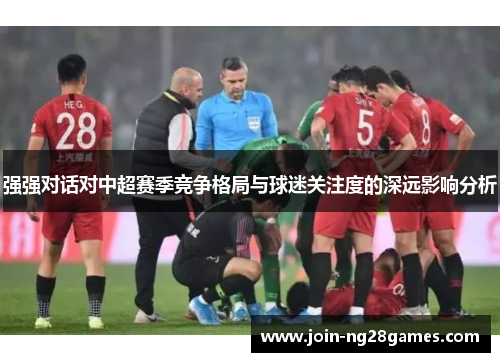 强强对话对中超赛季竞争格局与球迷关注度的深远影响分析