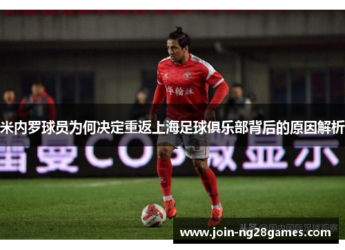 米内罗球员为何决定重返上海足球俱乐部背后的原因解析