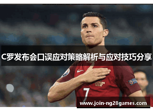 C罗发布会口误应对策略解析与应对技巧分享