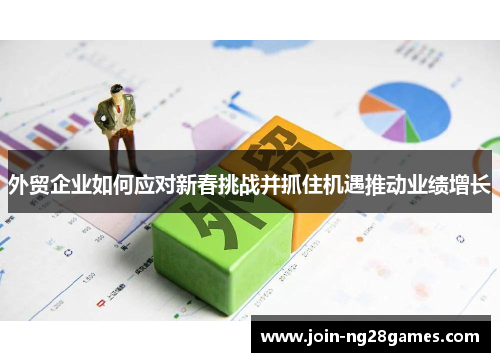 外贸企业如何应对新春挑战并抓住机遇推动业绩增长