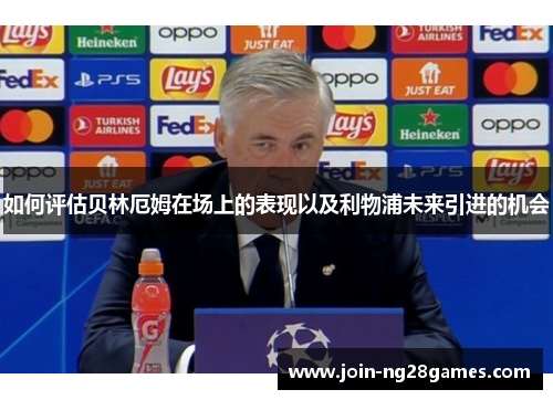 如何评估贝林厄姆在场上的表现以及利物浦未来引进的机会