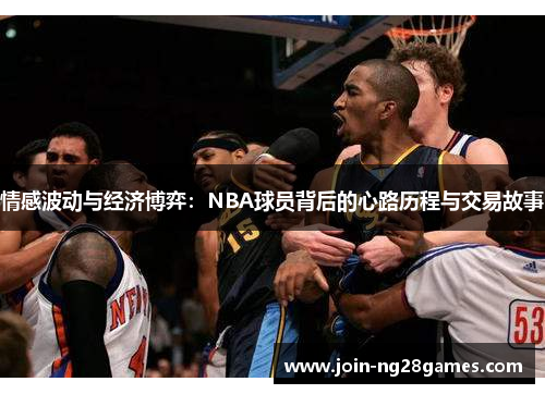 情感波动与经济博弈：NBA球员背后的心路历程与交易故事
