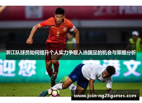 浙江队球员如何提升个人实力争取入选国足的机会与策略分析