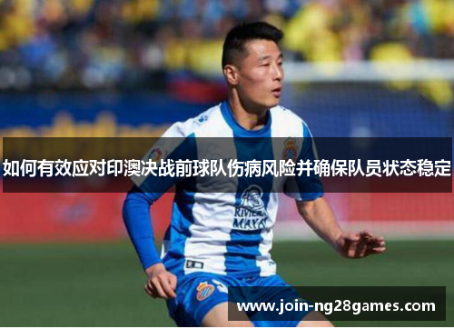 如何有效应对印澳决战前球队伤病风险并确保队员状态稳定