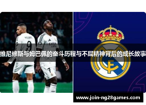 维尼修斯与姆巴佩的奋斗历程与不屈精神背后的成长故事