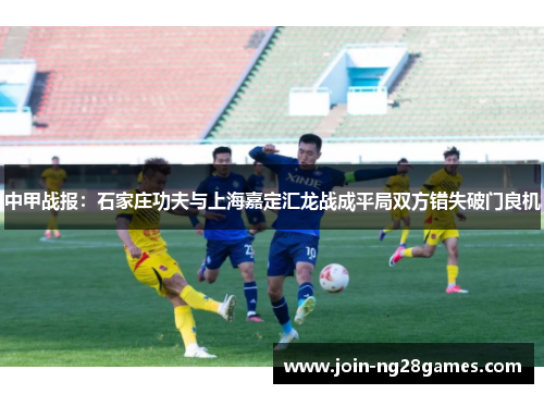 中甲战报：石家庄功夫与上海嘉定汇龙战成平局双方错失破门良机