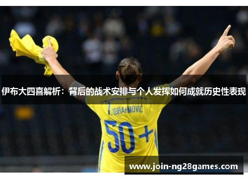 伊布大四喜解析：背后的战术安排与个人发挥如何成就历史性表现