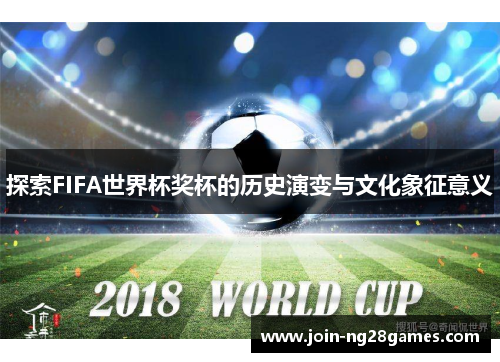 探索FIFA世界杯奖杯的历史演变与文化象征意义