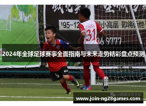 2024年全球足球赛事全面指南与未来走势精彩盘点预测