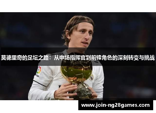 莫德里奇的足坛之路：从中场指挥官到前锋角色的深刻转变与挑战