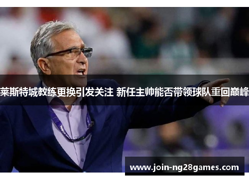 莱斯特城教练更换引发关注 新任主帅能否带领球队重回巅峰
