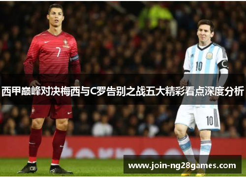 西甲巅峰对决梅西与C罗告别之战五大精彩看点深度分析