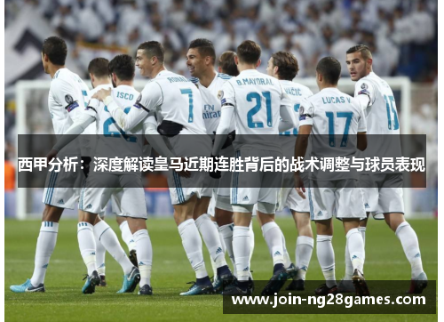 西甲分析：深度解读皇马近期连胜背后的战术调整与球员表现
