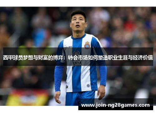西甲球员梦想与财富的博弈：转会市场如何塑造职业生涯与经济价值