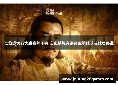 谁将成为五大联赛的王者 实现梦想夺得冠军的球队或球员是谁