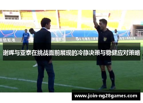 谢晖与亚泰在挑战面前展现的冷静决策与稳健应对策略