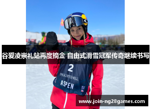 谷爱凌崇礼站再度摘金 自由式滑雪冠军传奇继续书写