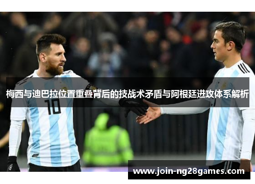梅西与迪巴拉位置重叠背后的技战术矛盾与阿根廷进攻体系解析 梅西与迪巴拉位置重叠背后的技战术矛盾与阿根廷进攻体系解析