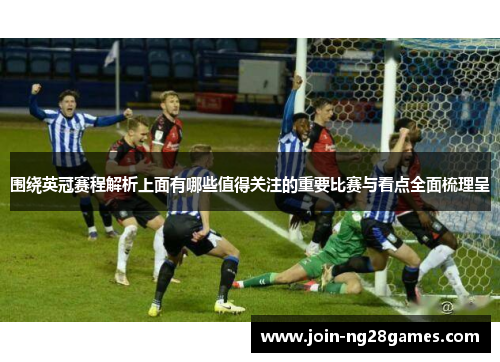 围绕英冠赛程解析上面有哪些值得关注的重要比赛与看点全面梳理呈 围绕英冠赛程解析上面有哪些值得关注的重要比赛与看点全面梳理呈
