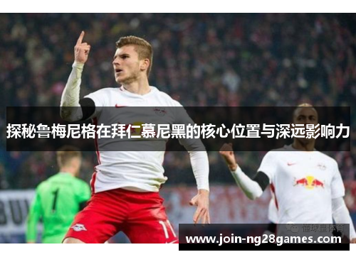 探秘鲁梅尼格在拜仁慕尼黑的核心位置与深远影响力 探秘鲁梅尼格在拜仁慕尼黑的核心位置与深远影响力