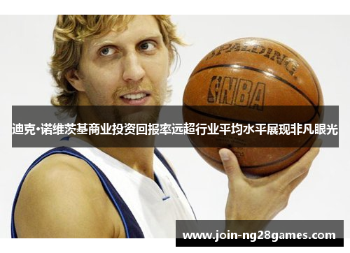 迪克·诺维茨基商业投资回报率远超行业平均水平展现非凡眼光