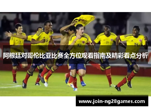 阿根廷对哥伦比亚比赛全方位观看指南及精彩看点分析 阿根廷对哥伦比亚比赛全方位观看指南及精彩看点分析