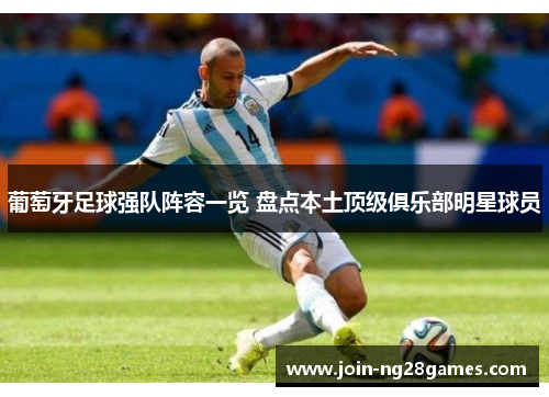 葡萄牙足球强队阵容一览 盘点本土顶级俱乐部明星球员 葡萄牙足球强队阵容一览 盘点本土顶级俱乐部明星球员