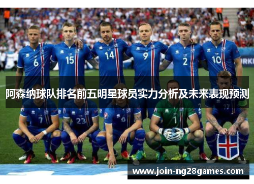 阿森纳球队排名前五明星球员实力分析及未来表现预测 阿森纳球队排名前五明星球员实力分析及未来表现预测