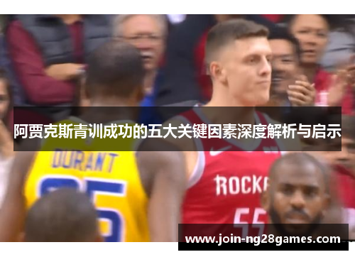 阿贾克斯青训成功的五大关键因素深度解析与启示