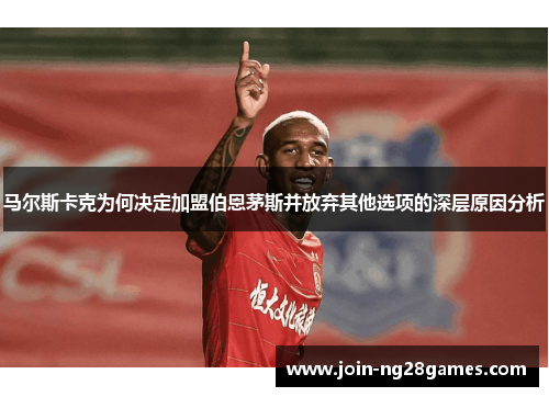 马尔斯卡克为何决定加盟伯恩茅斯并放弃其他选项的深层原因分析
