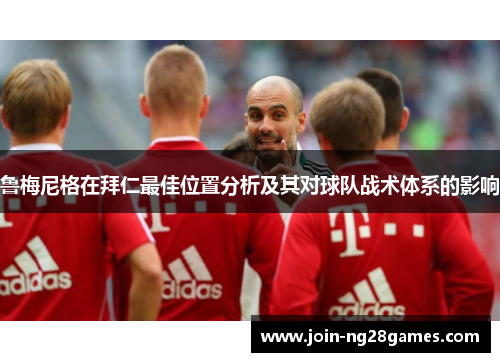 鲁梅尼格在拜仁最佳位置分析及其对球队战术体系的影响