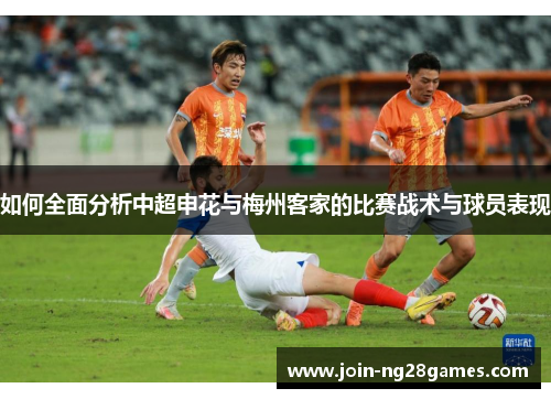 如何全面分析中超申花与梅州客家的比赛战术与球员表现